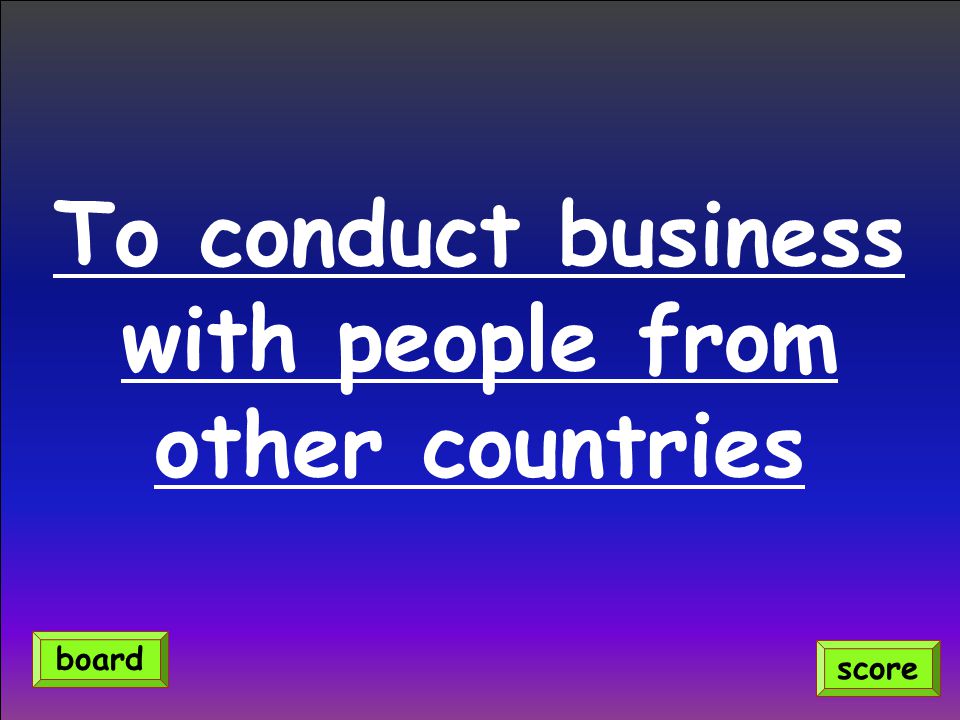 To conduct business with people from other countries score board