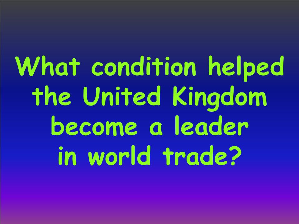 What condition helped the United Kingdom become a leader in world trade