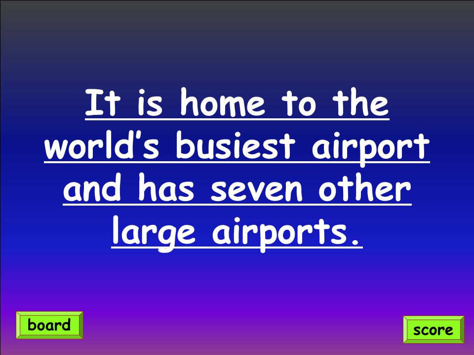 It is home to the world’s busiest airport and has seven other large airports. score board