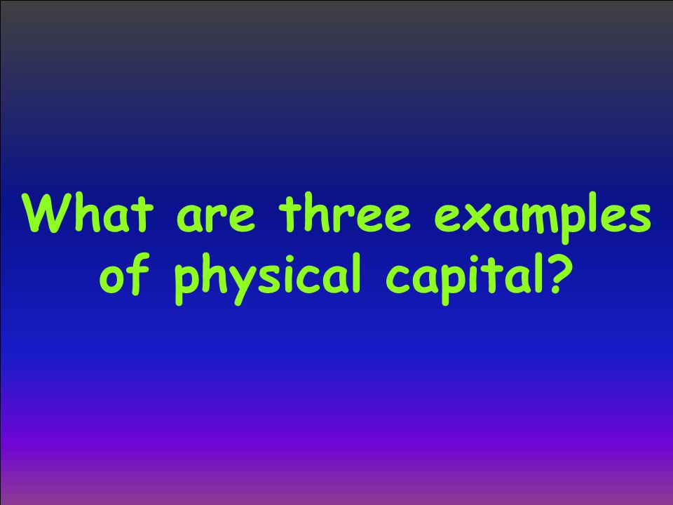 What are three examples of physical capital