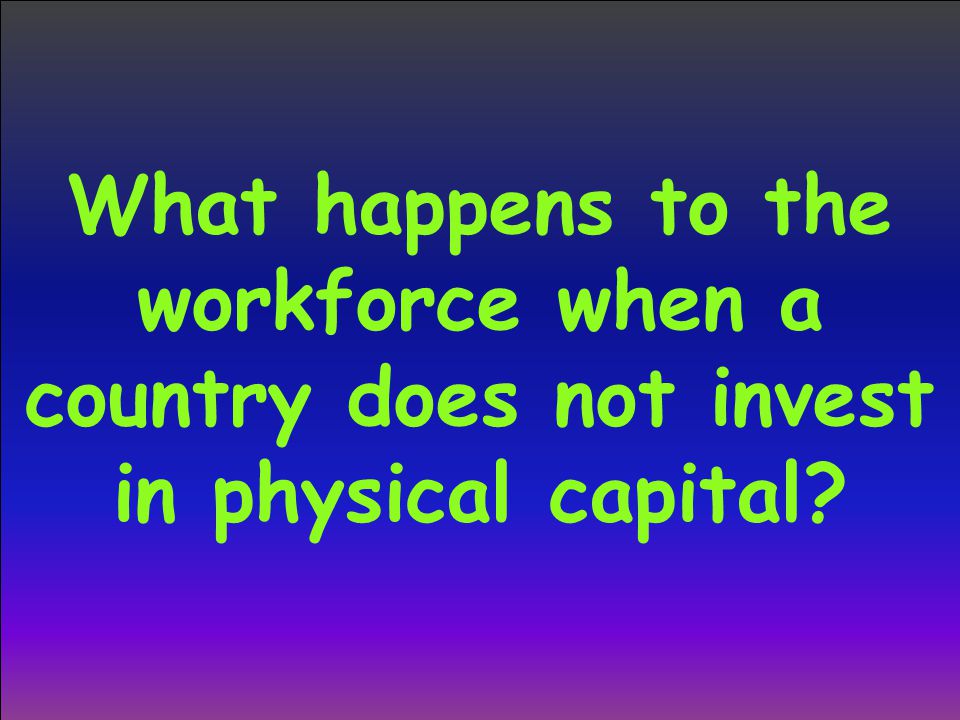 What happens to the workforce when a country does not invest in physical capital