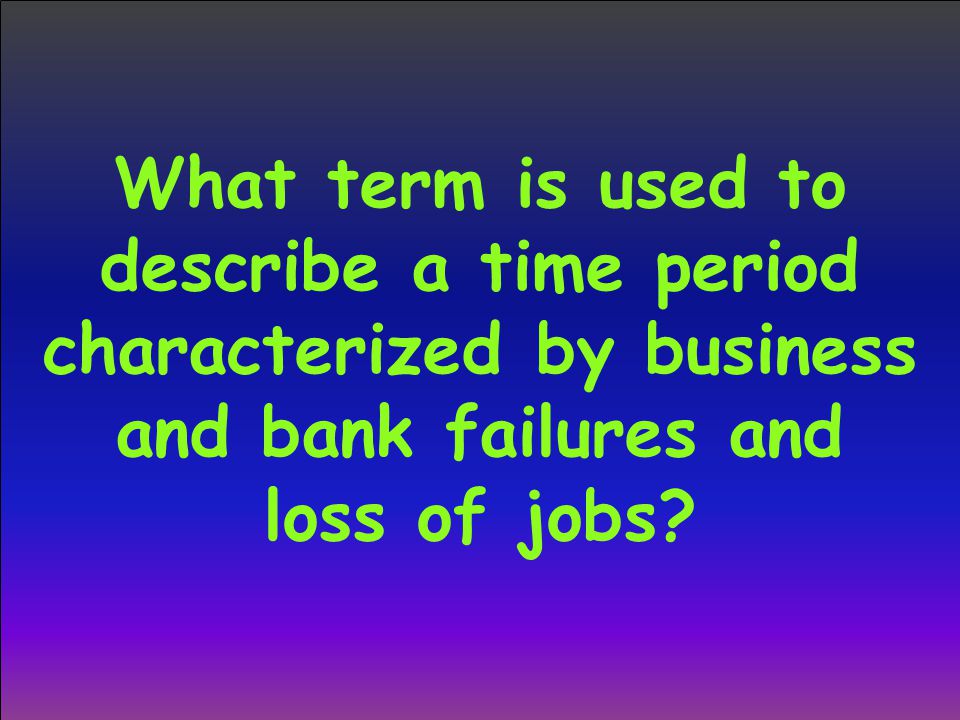What term is used to describe a time period characterized by business and bank failures and loss of jobs