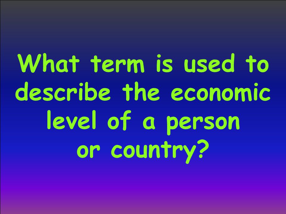 What term is used to describe the economic level of a person or country