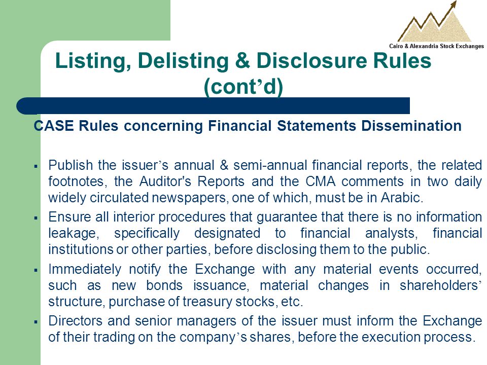 CASE Rules concerning Financial Statements Dissemination  Publish the issuer ’ s annual & semi-annual financial reports, the related footnotes, the Auditor s Reports and the CMA comments in two daily widely circulated newspapers, one of which, must be in Arabic.