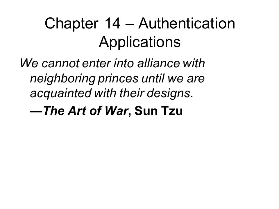 Chapter 14 – Authentication Applications We cannot enter into alliance with neighboring princes until we are acquainted with their designs.