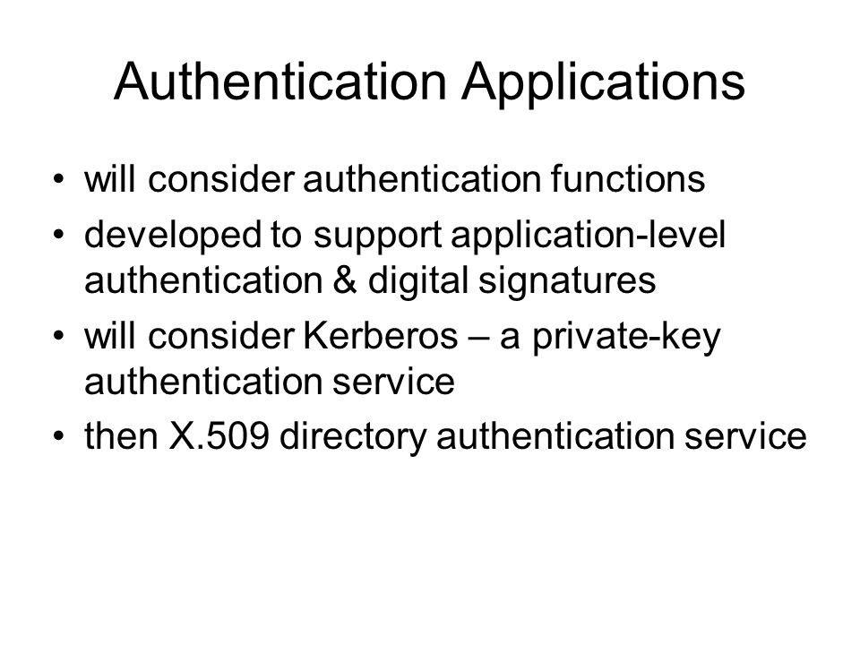 Authentication Applications will consider authentication functions developed to support application-level authentication & digital signatures will consider Kerberos – a private-key authentication service then X.509 directory authentication service