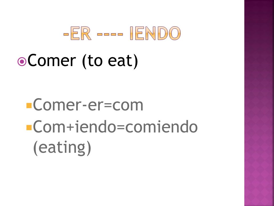  Comer (to eat)  Comer-er=com  Com+iendo=comiendo (eating)