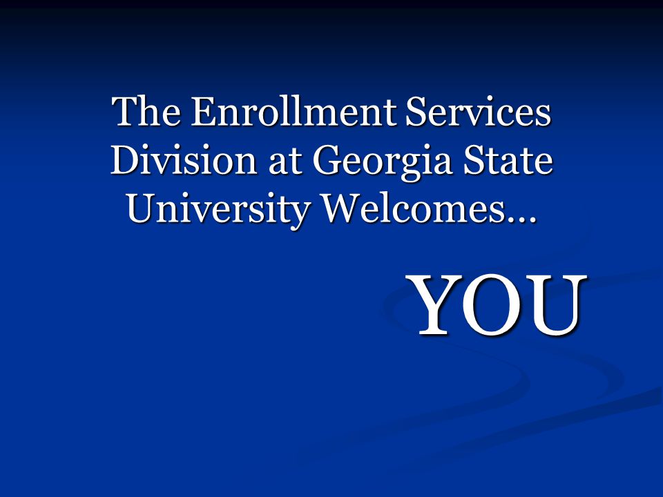 The Enrollment Services Division at Georgia State University Welcomes… YOU