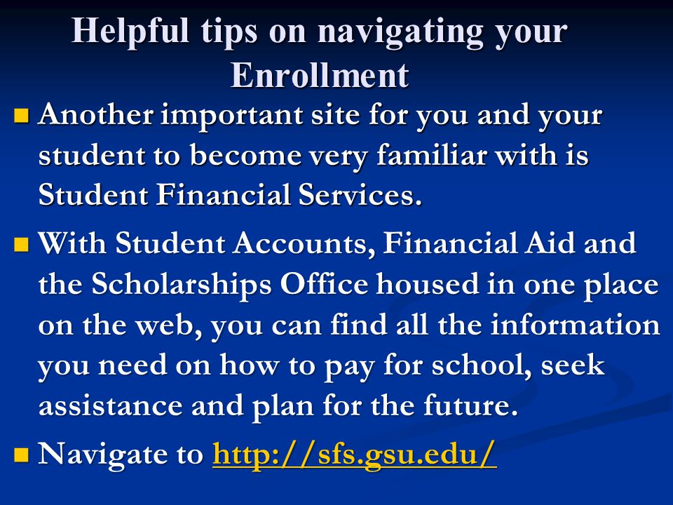 Helpful tips on navigating your Enrollment Another important site for you and your student to become very familiar with is Student Financial Services.
