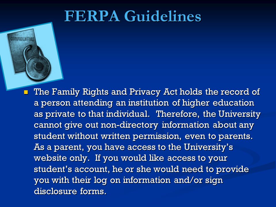 FERPA Guidelines The Family Rights and Privacy Act holds the record of a person attending an institution of higher education as private to that individual.