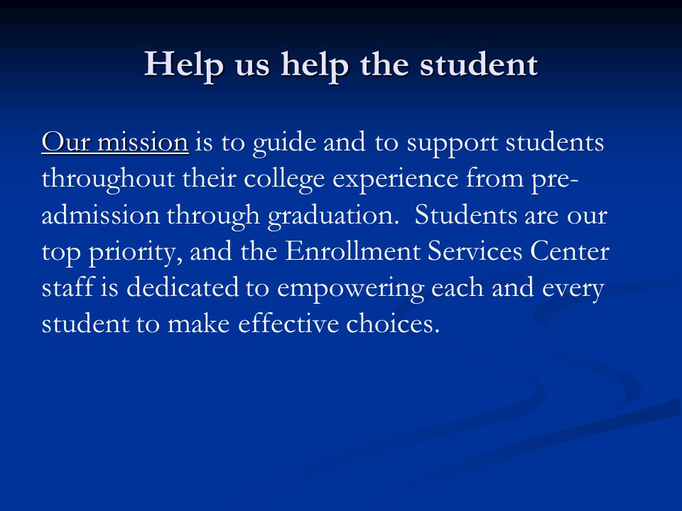 Help us help the student Our mission Our mission is to guide and to support students throughout their college experience from pre- admission through graduation.