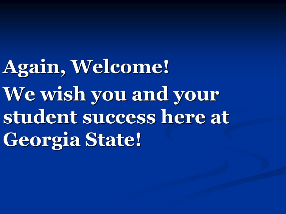 Again, Welcome! We wish you and your student success here at Georgia State!