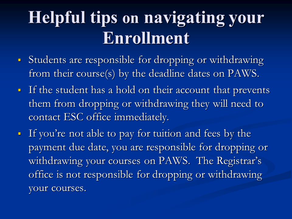 Helpful tips on navigating your Enrollment  Students are responsible for dropping or withdrawing from their course(s) by the deadline dates on PAWS.