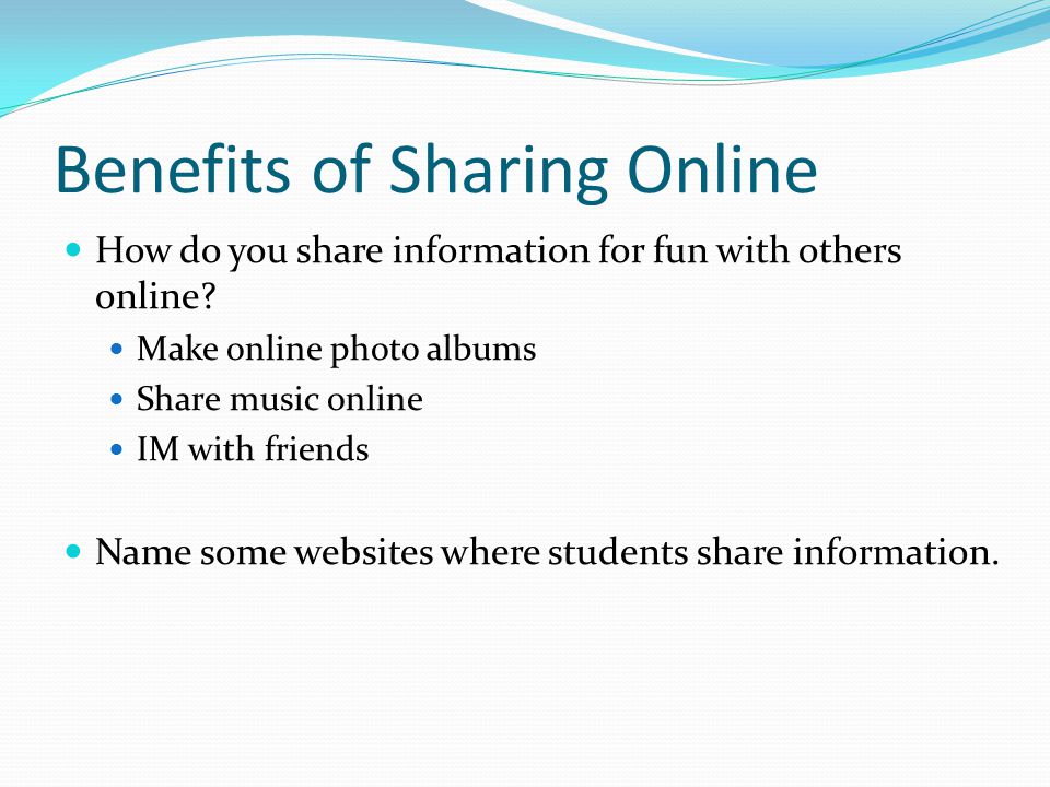 Benefits of Sharing Online How do you share information for fun with others online.