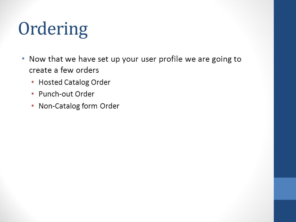 Ordering Now that we have set up your user profile we are going to create a few orders Hosted Catalog Order Punch-out Order Non-Catalog form Order