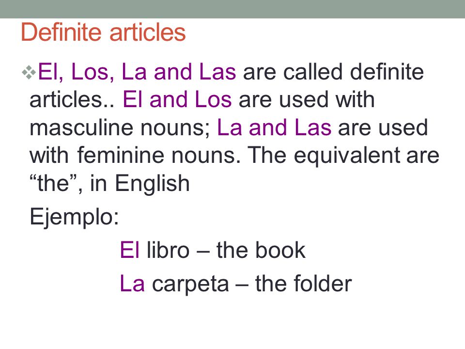 Definite articles  El, Los, La and Las are called definite articles..