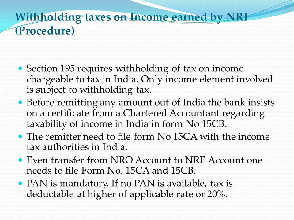 Withholding taxes on Income earned by NRI (Procedure) Section 195 requires withholding of tax on income chargeable to tax in India.