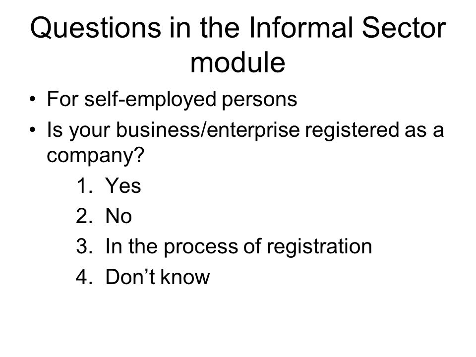 Questions in the Informal Sector module For self-employed persons Is your business/enterprise registered as a company.