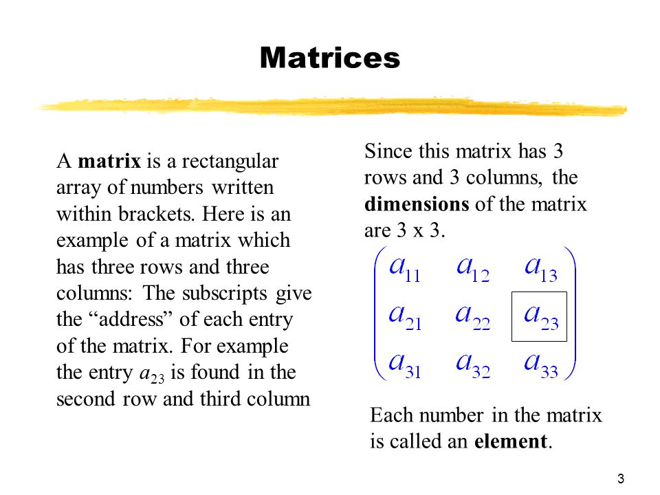 3 Matrices A matrix is a rectangular array of numbers written within brackets.