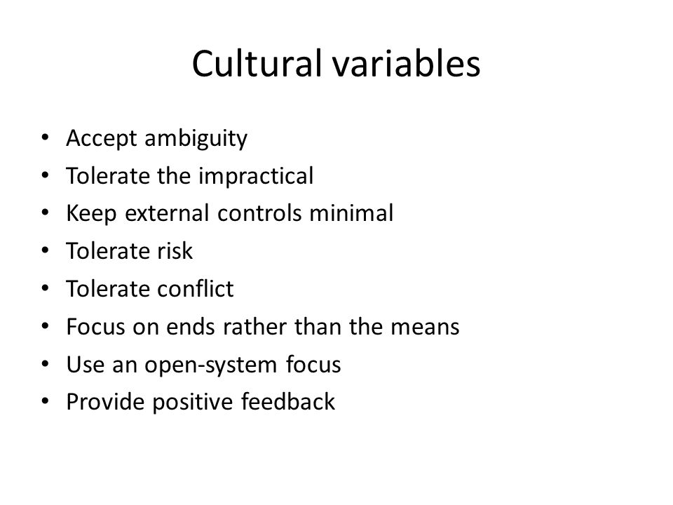 Cultural variables Accept ambiguity Tolerate the impractical Keep external controls minimal Tolerate risk Tolerate conflict Focus on ends rather than the means Use an open-system focus Provide positive feedback