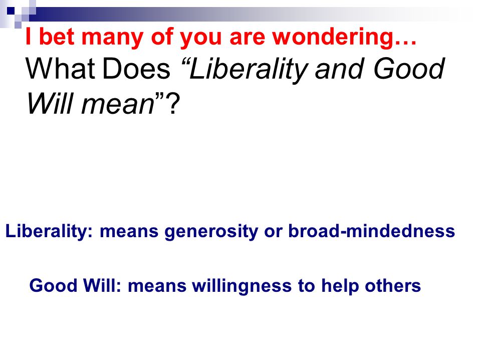 I bet many of you are wondering… What Does Liberality and Good Will mean .