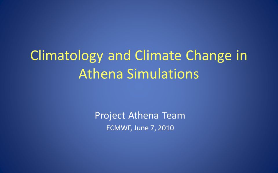 Climatology and Climate Change in Athena Simulations Project Athena Team ECMWF, June 7, 2010