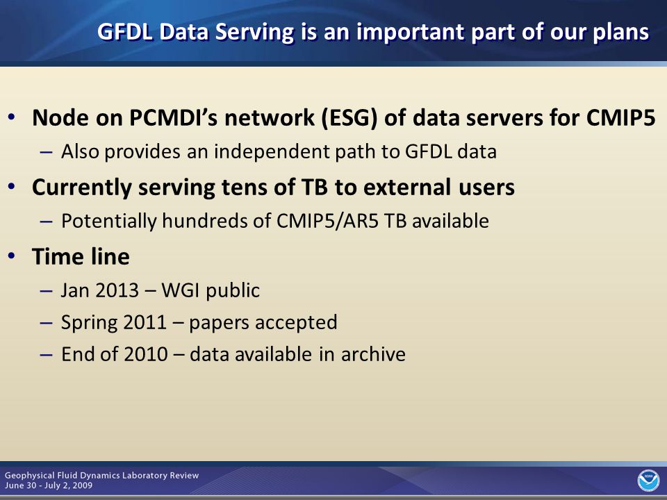 11 GFDL Data Serving is an important part of our plans Node on PCMDI’s network (ESG) of data servers for CMIP5 – Also provides an independent path to GFDL data Currently serving tens of TB to external users – Potentially hundreds of CMIP5/AR5 TB available Time line – Jan 2013 – WGI public – Spring 2011 – papers accepted – End of 2010 – data available in archive