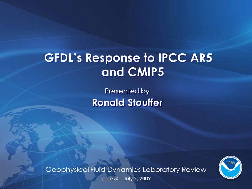 Geophysical Fluid Dynamics Laboratory Review June 30 - July 2, 2009 GFDL’s Response to IPCC AR5 and CMIP5 Presented by Ronald Stouffer Presented by Ronald Stouffer