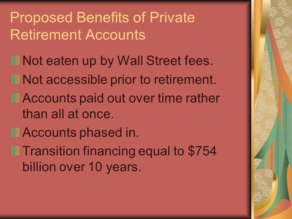 Proposed Benefits of Private Retirement Accounts Not eaten up by Wall Street fees.