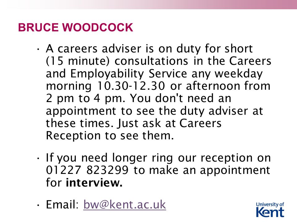 BRUCE WOODCOCK A careers adviser is on duty for short (15 minute) consultations in the Careers and Employability Service any weekday morning or afternoon from 2 pm to 4 pm.