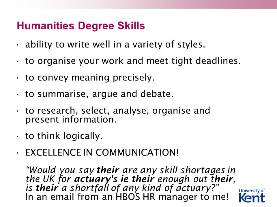 Humanities Degree Skills ability to write well in a variety of styles.