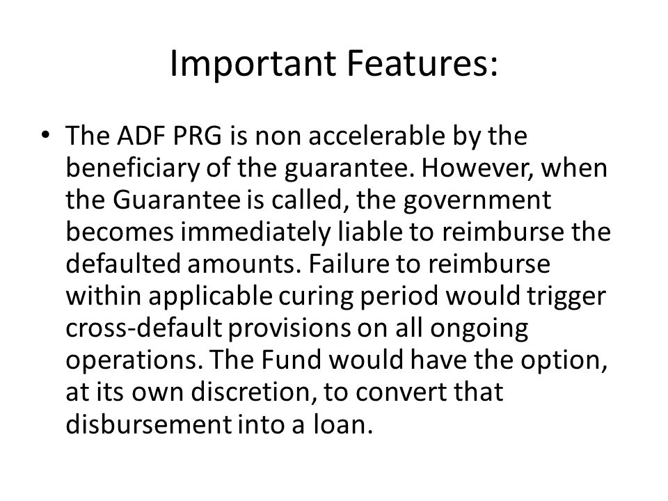 Important Features: The ADF PRG is non accelerable by the beneficiary of the guarantee.