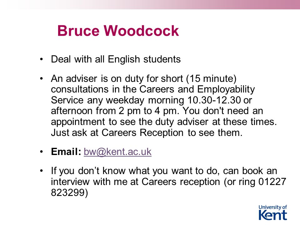 Bruce Woodcock Deal with all English students An adviser is on duty for short (15 minute) consultations in the Careers and Employability Service any weekday morning or afternoon from 2 pm to 4 pm.