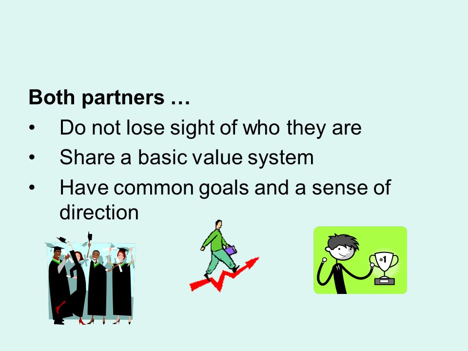 Both partners … Do not lose sight of who they are Share a basic value system Have common goals and a sense of direction