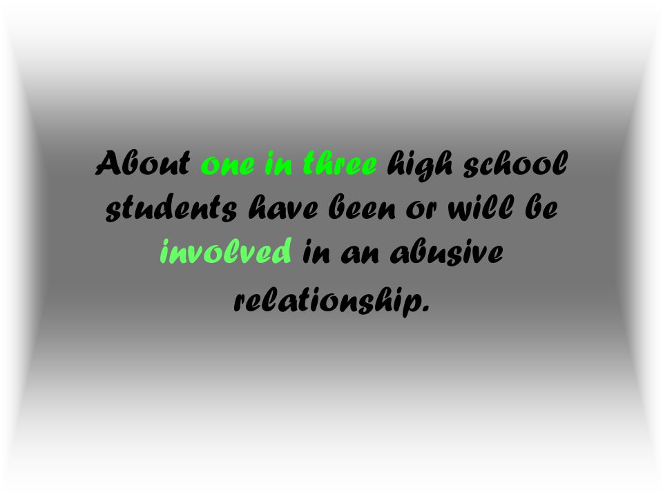 About one in three high school students have been or will be involved in an abusive relationship.