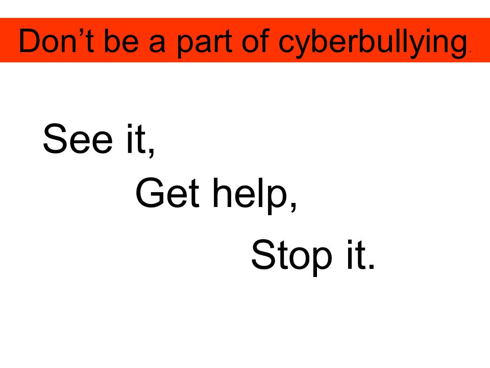 Don’t be a part of cyberbullying. See it, Get help, Stop it.