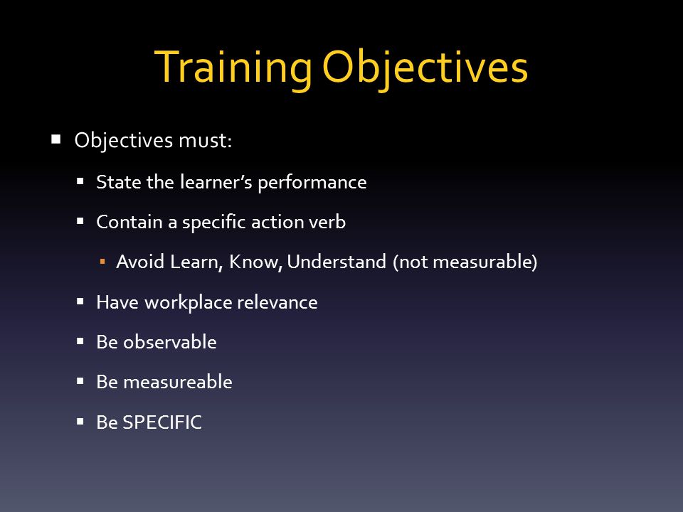 Training Objectives The SMART Module – Specific to what students should achieve – Measurable to whether objectives are met – Achievable results of objectives – Relevant to the desired results – Time-boundaries set for objectives