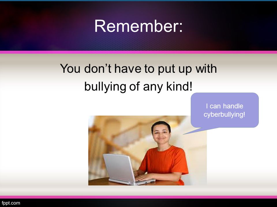 Remember: You don’t have to put up with bullying of any kind! I can handle cyberbullying!