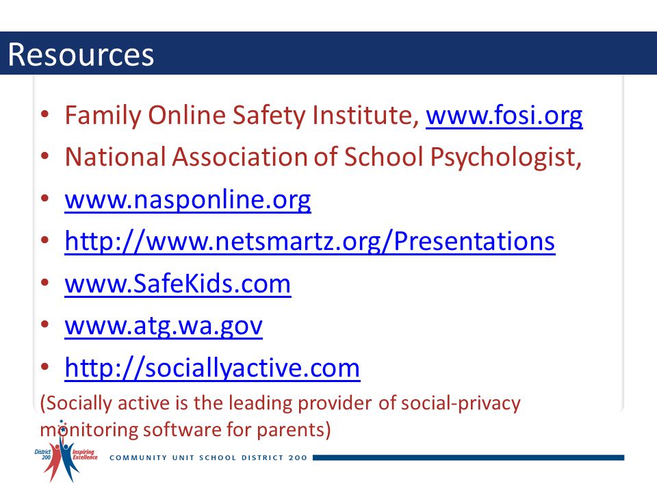 Resources Family Online Safety Institute,   National Association of School Psychologist, (Socially active is the leading provider of social-privacy monitoring software for parents)