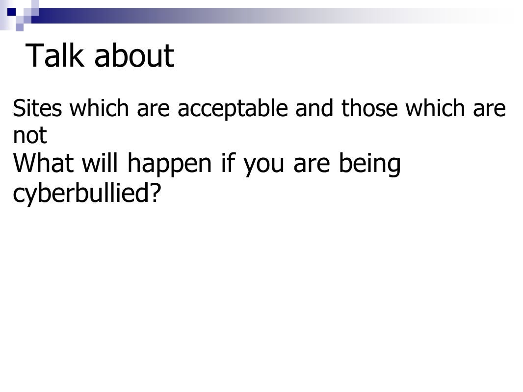 Talk about Sites which are acceptable and those which are not What will happen if you are being cyberbullied
