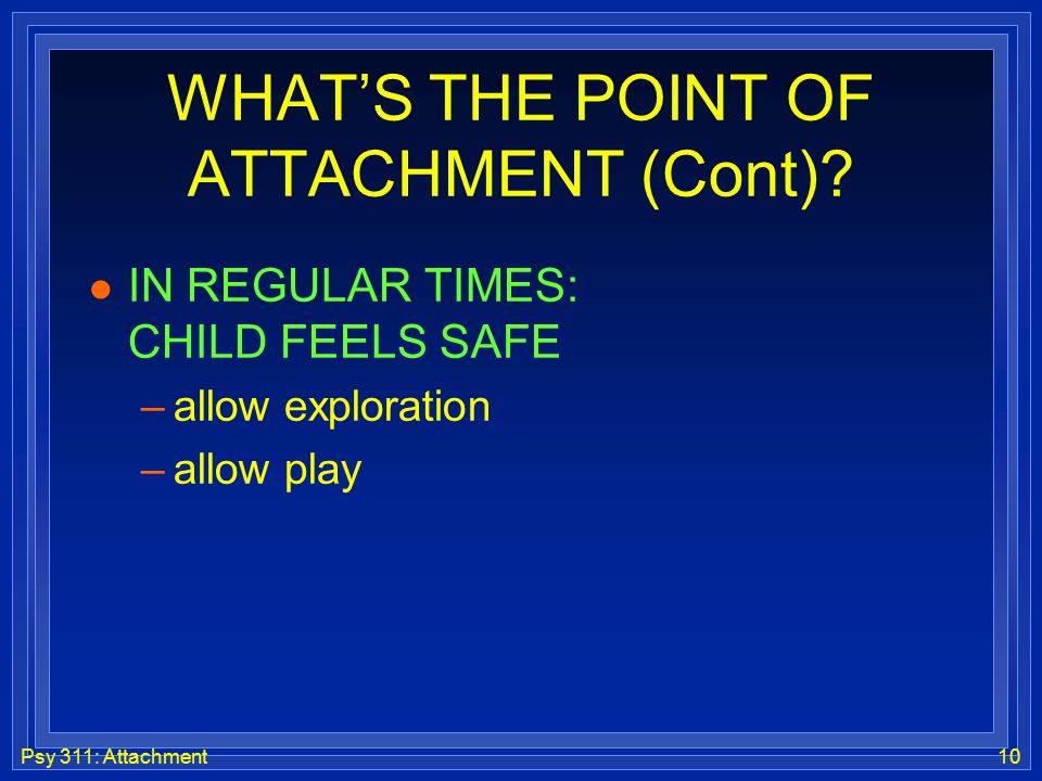 Psy 311: Attachment10 WHAT’S THE POINT OF ATTACHMENT (Cont).
