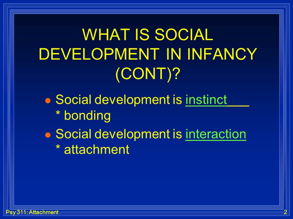 Psy 311: Attachment2 WHAT IS SOCIAL DEVELOPMENT IN INFANCY (CONT).