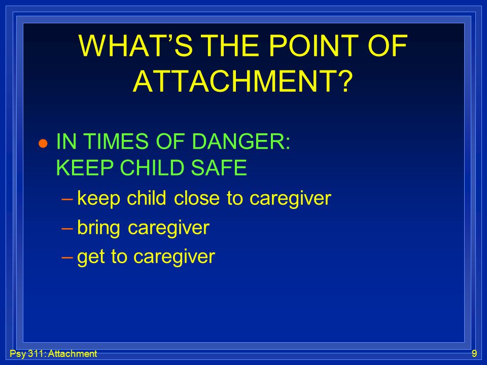 Psy 311: Attachment9 WHAT’S THE POINT OF ATTACHMENT.