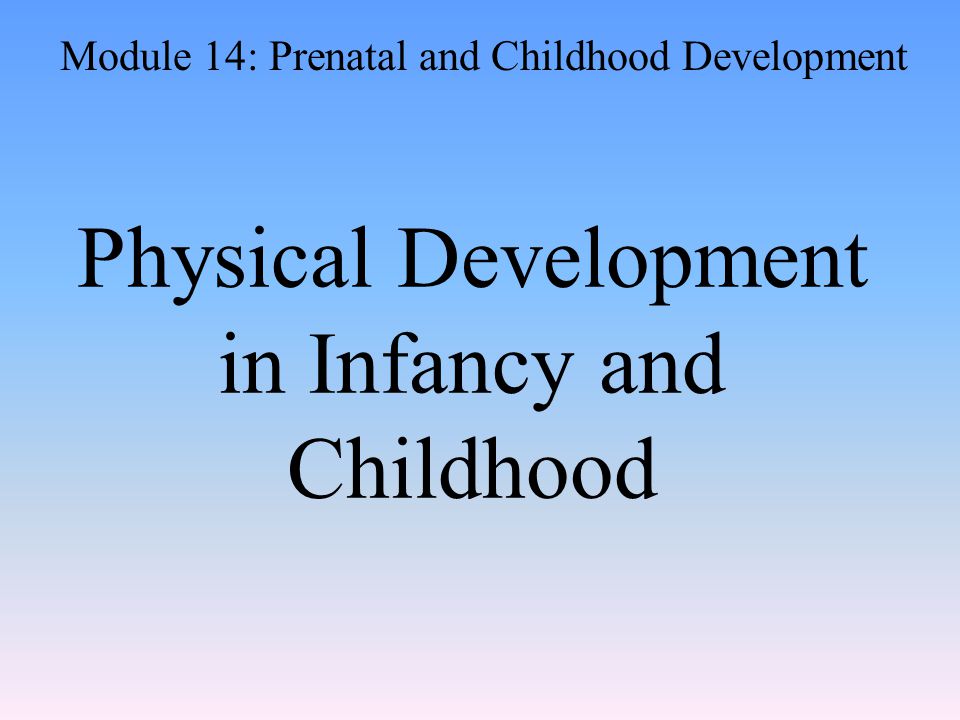 Physical Development in Infancy and Childhood Module 14: Prenatal and Childhood Development