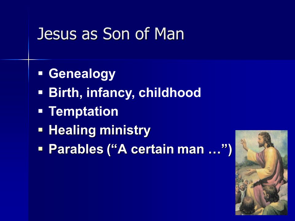 Jesus as Son of Man  Healing ministry  Parables ( A certain man … )  Genealogy  Birth, infancy, childhood  Temptation