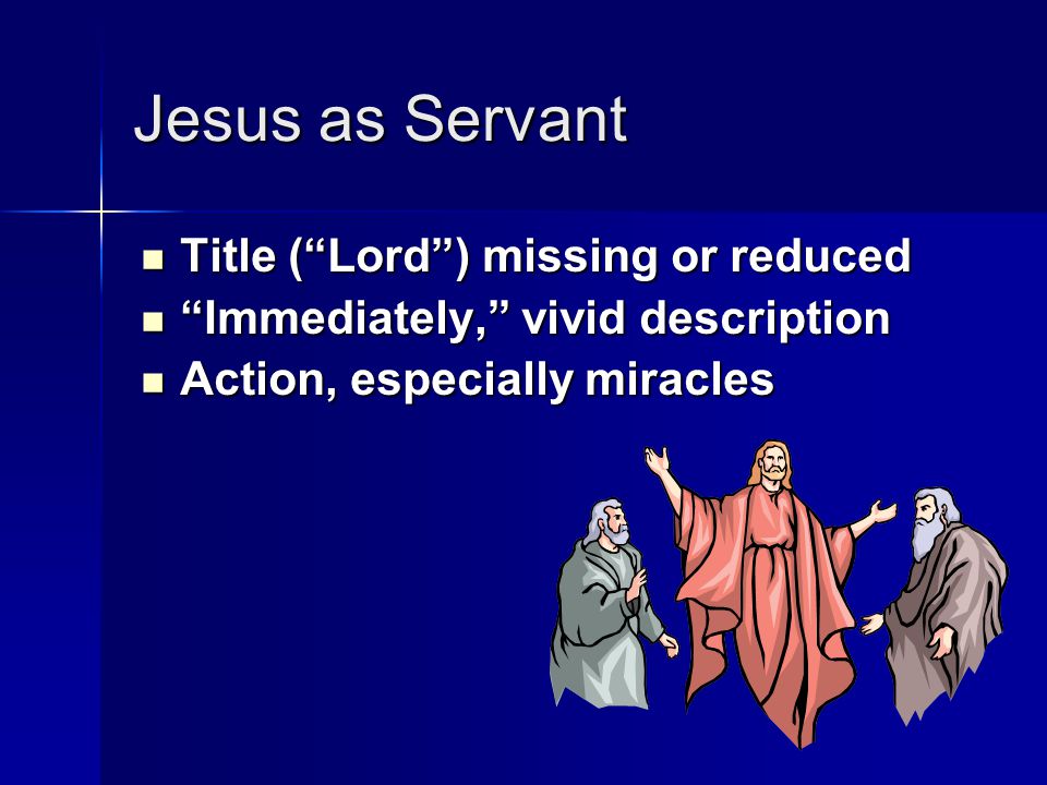 Jesus as Servant Title ( Lord ) missing or reduced Title ( Lord ) missing or reduced Immediately, vivid description Immediately, vivid description Action, especially miracles Action, especially miracles