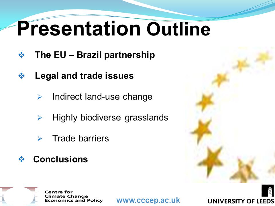Presentation Outline  The EU – Brazil partnership  Legal and trade issues  Indirect land-use change  Highly biodiverse grasslands  Trade barriers  Conclusions