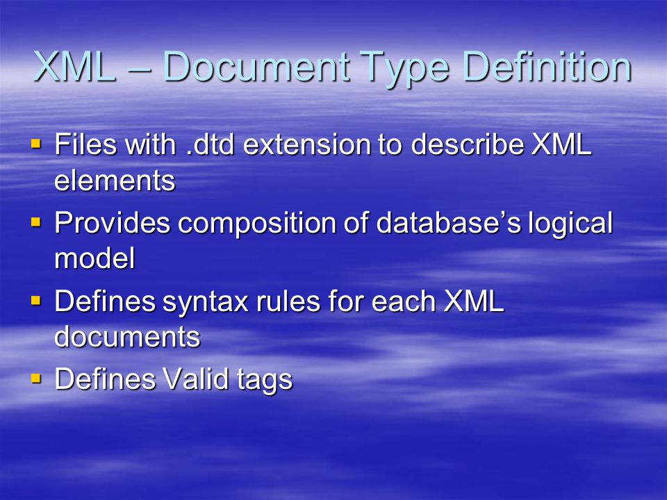 XML – Document Type Definition  Files with.dtd extension to describe XML elements  Provides composition of database’s logical model  Defines syntax rules for each XML documents  Defines Valid tags