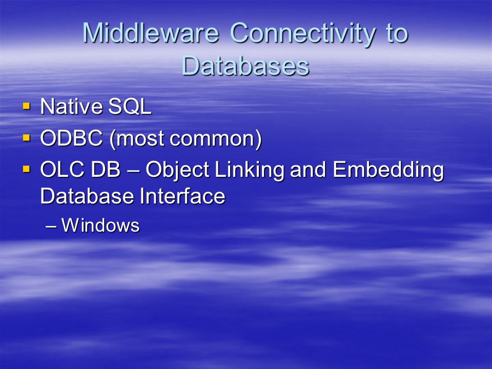 Middleware Connectivity to Databases  Native SQL  ODBC (most common)  OLC DB – Object Linking and Embedding Database Interface –Windows