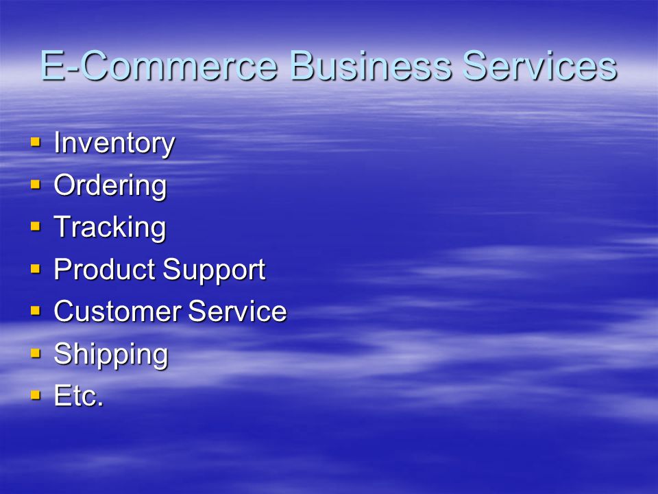 E-Commerce Business Services  Inventory  Ordering  Tracking  Product Support  Customer Service  Shipping  Etc.